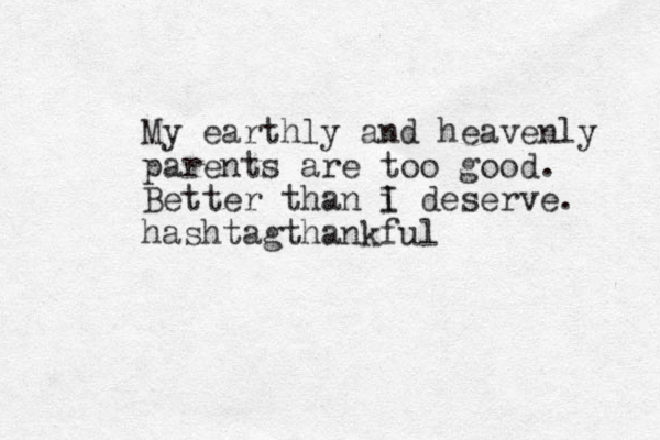 My earthly and heavenly parents are too good. Better than i I deserve. hashtagthankful