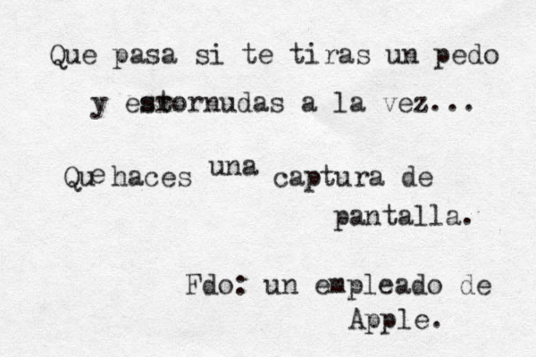 Qu e pasa si te tiras un pedo y esrornudas st a la vez... Qu haces e una captura de pantalla. Fdo: un empleado de Apple.