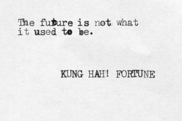 The furure is not what it used to be. KUNG HAH! FORTUNE t t