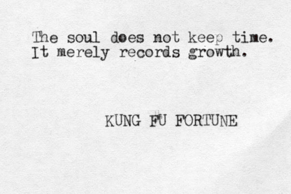 The soul does not keep time. It merely records growth. KUNG FU FORTUNE 