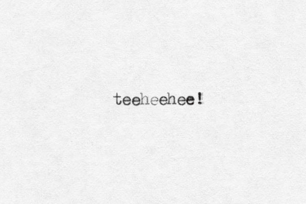 teeheehee!