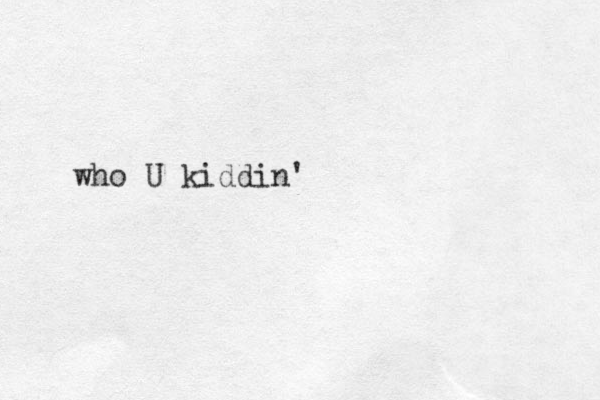 U who kiddin'