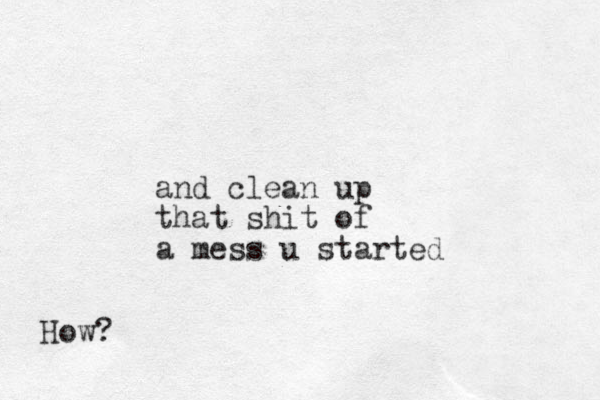 and clean up that shit of a mess u started How? 