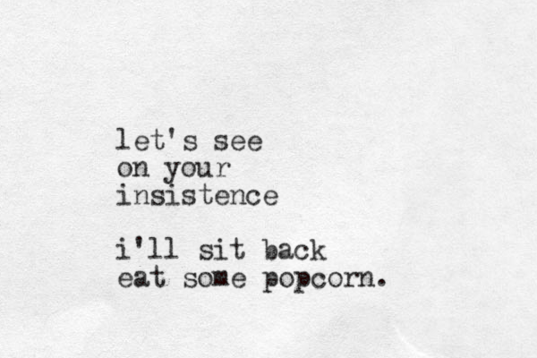 let's see on your insistence i'll sit back eat some popcorn.
