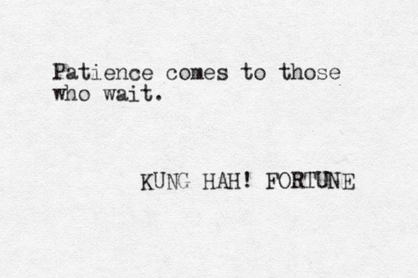 Patience comes to those who wait. KUNG HAH! FORTUNE 