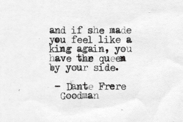 and if she made you feel like a king again, you have thr e queen by your side. - Dante Frere Goodman 