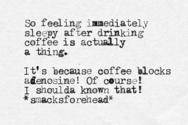 So feeling immediately sleepy after drinking coffee is actually a thing. It's because coffee blocks afenosine! d d Of course! I shoulda known that! *smacksforehead*