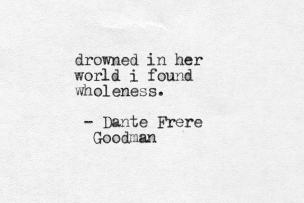 drowned in her world i found wholeness. - Dante Frere Goodman 
