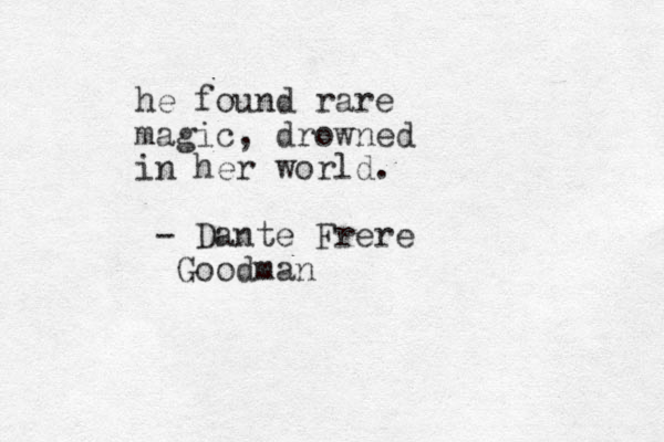 he found rare magic, drowned in her world. - Dante Frere Goodman 