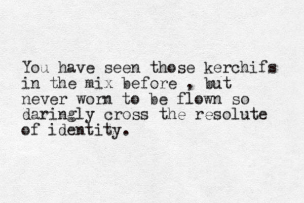 You have seen those kerchifs in the mix before , but never worn to be flown so daringly cross the resolute of identit y. 