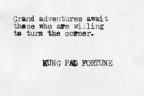 Grand adventures await those who are willing to turn the corner. MUNG K K PAI O L FORTUNE 