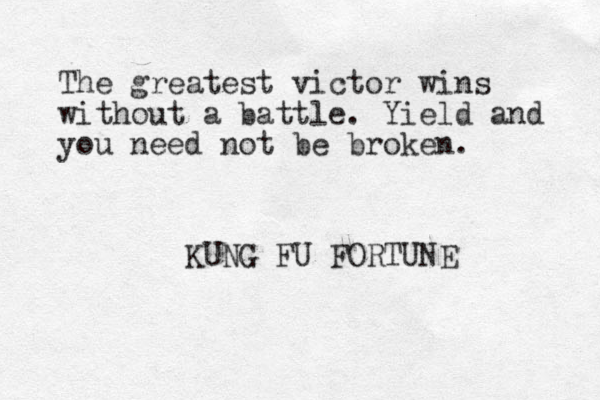 The greatest victor wins without a battle. Yield and you need not be broken. KUNG FU FORTUNE 