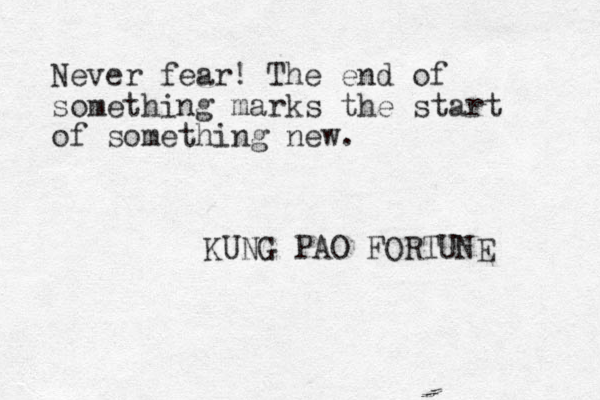 Never fear! The end of something marks the start of something new. KUNG PAO FORTUNE 