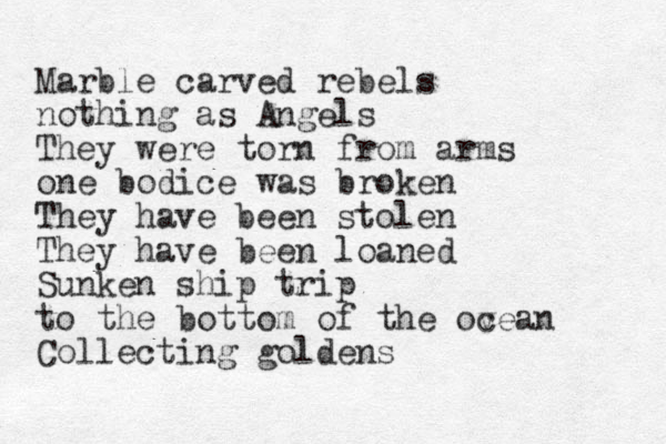 Marble carved rebels nothing as Angels They were torn from arms one bodice was broken They have been stolen They have been loaned Sunken ship trip to the bottom of the ov cean Collecting goldens