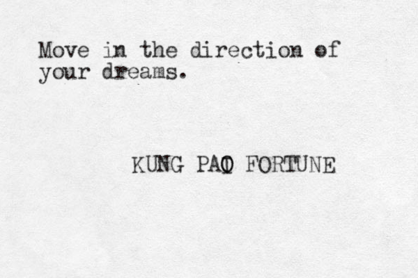 Move in the direction of your dreams. KUNG PAI O O FORTUNE