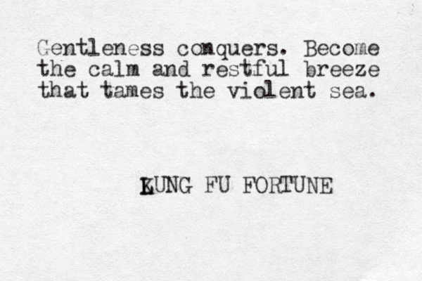 Gentleness conquers. Become the calm and restful breeze that tames the violent sea. LUNG K L FU FORTUNE 