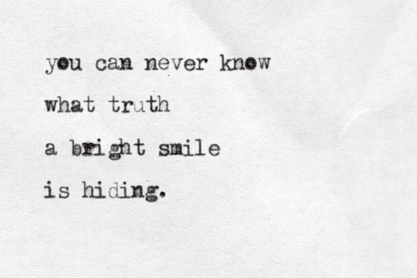 you can never know what truth a bright smile is hiding. 