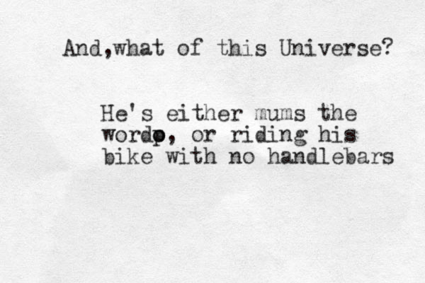 And what of this Universe? , He's either mums the wordp o o, or riding his bike with no handlebars 