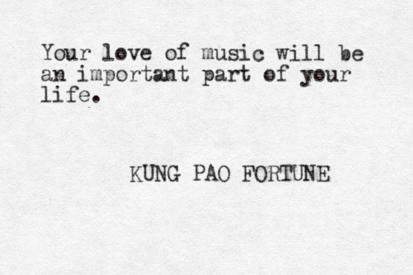 Your love of music will be an important part of your life. KUNG PAO FORTUNE