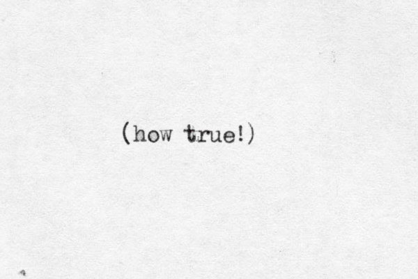 (how true!)