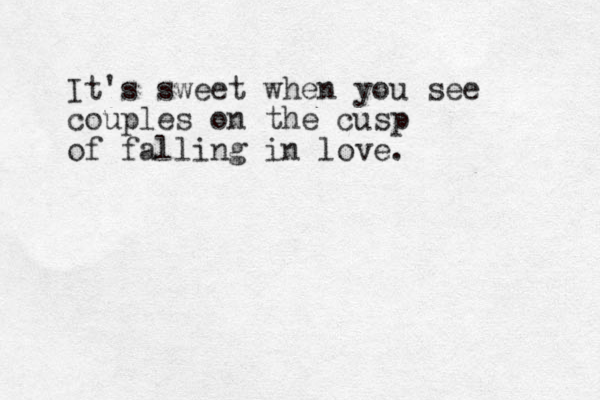 It's sweet when you see couples on the cusp of falling in love. 
