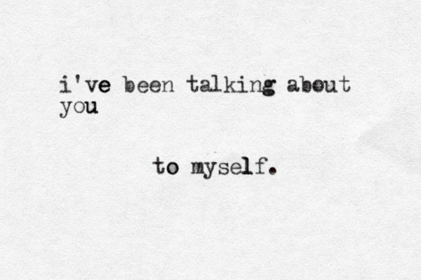i've e e been talking g about you u to o mysel l lf. 