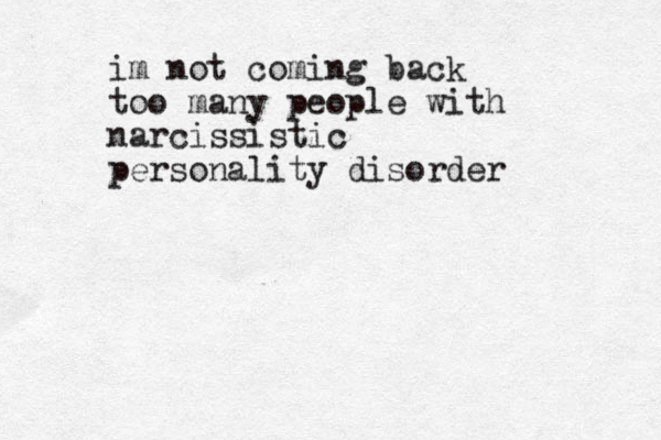 im not coming back too many people with narcissistic personality disorder