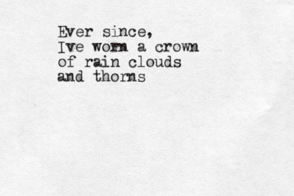 Ever since, Ive worn a crown of rain clouds and thorns 