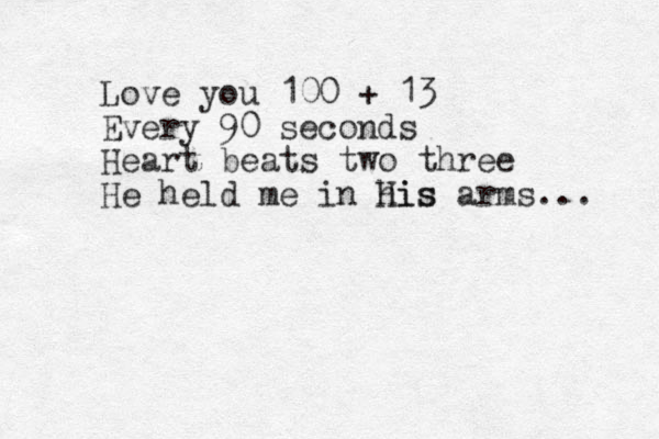 Love you 100 + 13 Every 90 seconds Heart beats two three He held me in his His arms... 
