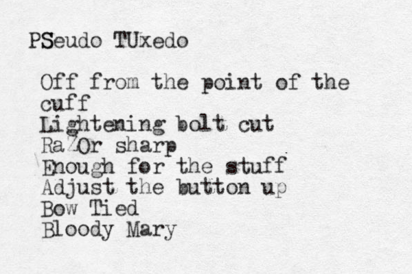 S PSeudo TUxedo Off from the point of the cuff Lightening bolt cut RaZOr sharp Enough for the stuff Adjust the button up Bow Tied Bloody Mary