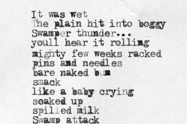 It was wet The plain hit into boggy Swamper thunder youll hear it rolling ... mighty few weeks racked pins and needles bare naked bum smack like a baby crying soaked up spilled milk Swamp attack