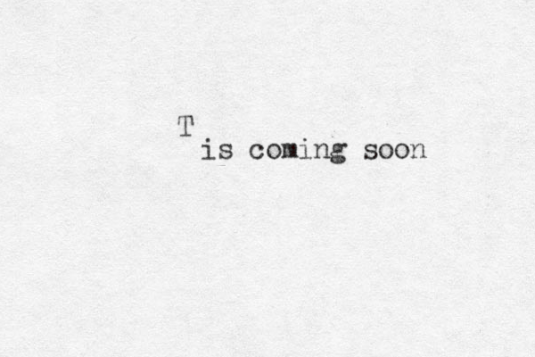 T is coming soon 