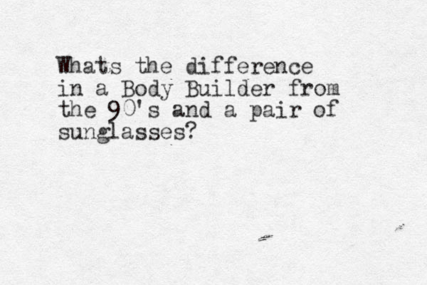 Whats the difference in a Body Builder from the 90's and a pair of sunglasses? 