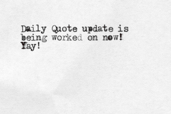 Daily Quote update is being worked on now! Yay!