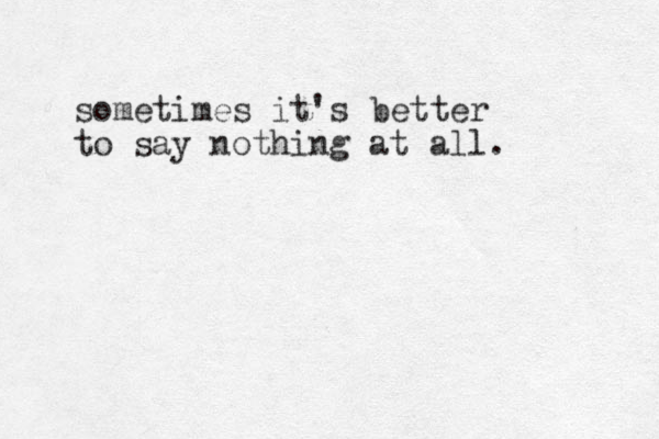 sometimes it's better to say nothing at all. 