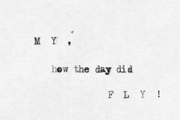 M Y , how the day did F L Y ! 