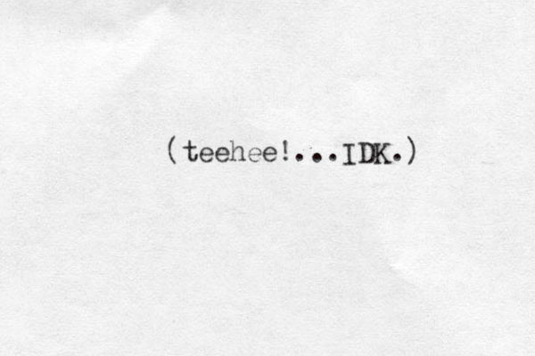 (teehee! ...IDK.) 