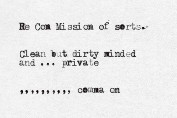 Re Con Mission of sorts. Clean but dirty minded and ... private ,,,,,,,,,, comma on