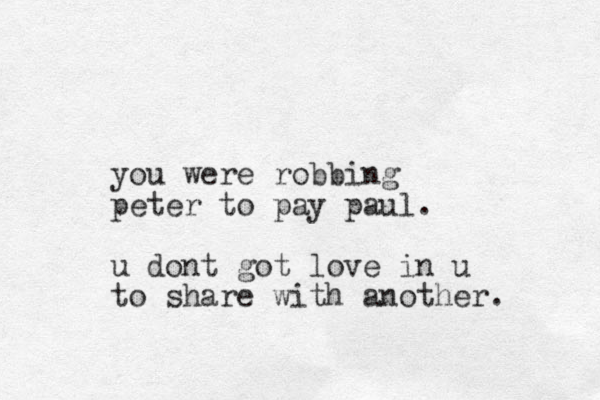 you were robbing peter to pay paul. u dont got love in u to share with another.