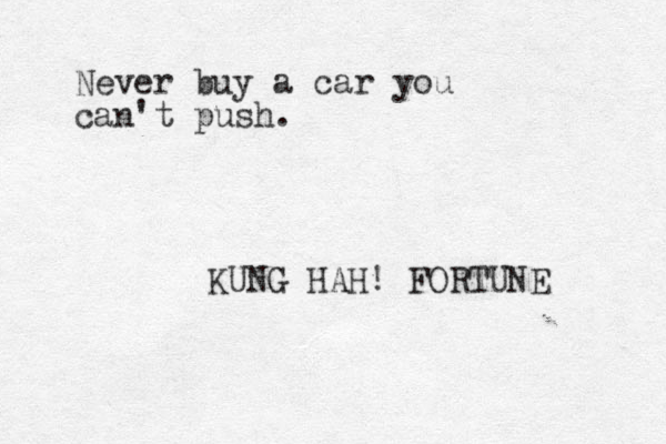 Never buy a car you can't push. KUNG HAH! FORTUNE 