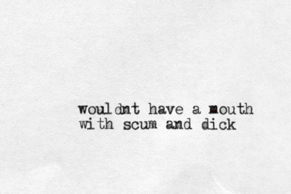 wouldnt have a mouth with scum and dick