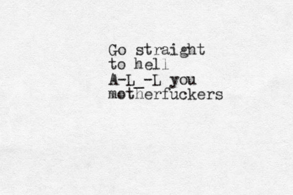Go straight to hell A-L_-L you motherfuckers