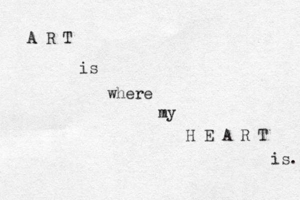 A R T is where my H E A R T is. 