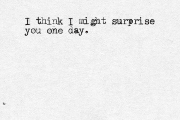 I think I might surprise you one day. 