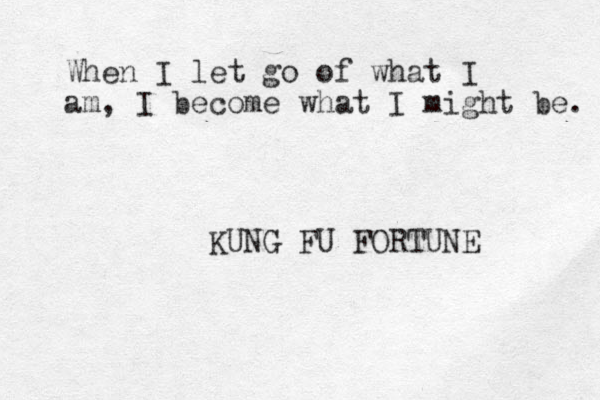 When I let go of what I am, I become what I might be. KUNG FU FORTUNE 