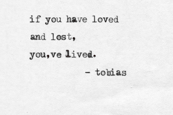 if you have loved and lost, you,ve lived. - tobias