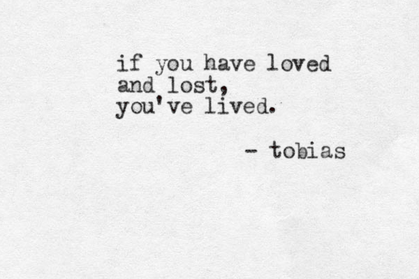 if you have loved and lost, you've lived. - tobias 