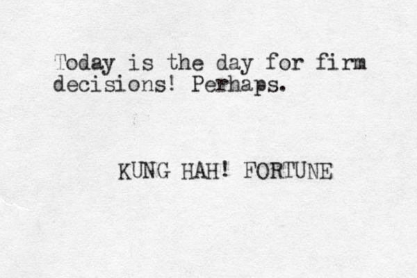 Today is the day for firm decisions! Perhaps. KUNG HAH! FORTUNE 