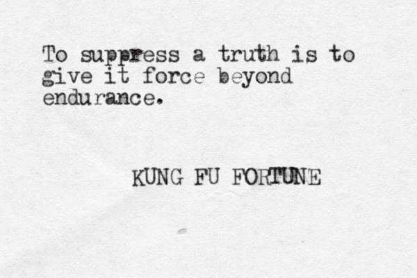 To suppress a truth is to give it force beyond endurance. KUNG FU FORTUNE 