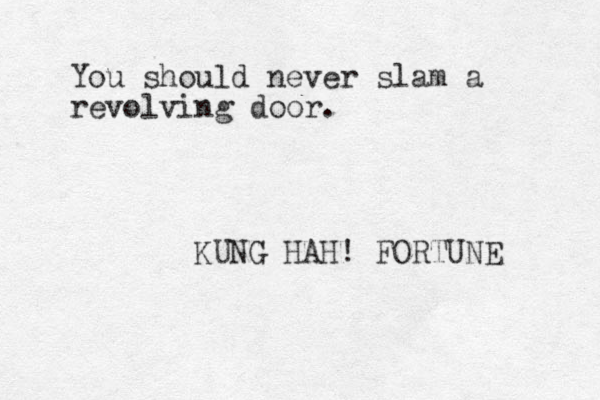 You should never slam a revolving door. KUNG HAH! FORTUNE 
